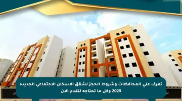 تعرف على المحافظات وشروط الحجز لشقق الإسكان الاجتماعي الجديدة 2025 وكل ما تحتاجه لتقدم الآن